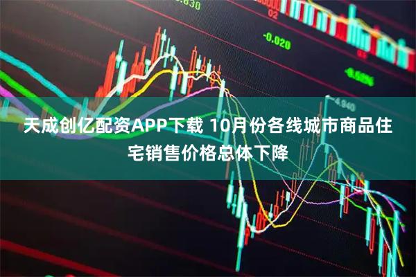 天成创亿配资APP下载 10月份各线城市商品住宅销售价格总体下降